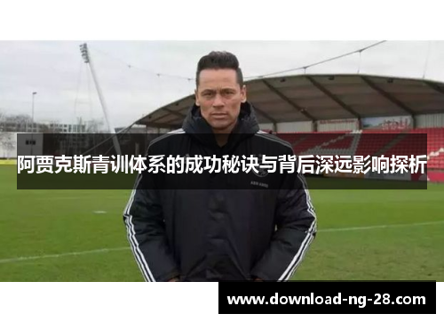 阿贾克斯青训体系的成功秘诀与背后深远影响探析 阿贾克斯青训体系的成功秘诀与背后深远影响探析
