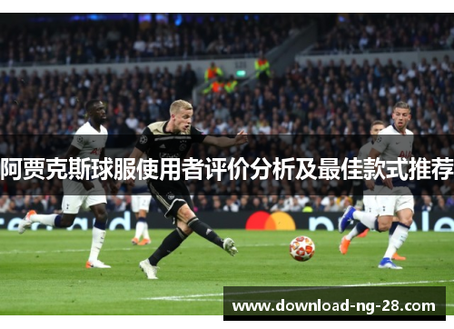 阿贾克斯球服使用者评价分析及最佳款式推荐 阿贾克斯球服使用者评价分析及最佳款式推荐