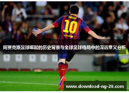 阿贾克斯足球崛起的历史背景与全球足球格局中的深远意义分析 阿贾克斯足球崛起的历史背景与全球足球格局中的深远意义分析