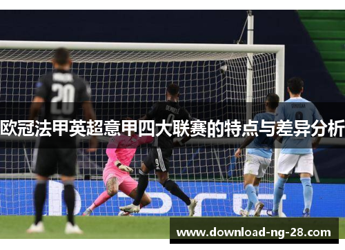 欧冠法甲英超意甲四大联赛的特点与差异分析