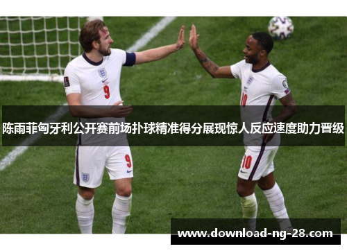 陈雨菲匈牙利公开赛前场扑球精准得分展现惊人反应速度助力晋级 陈雨菲匈牙利公开赛前场扑球精准得分展现惊人反应速度助力晋级