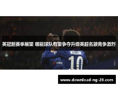 英冠新赛季展望 哪些球队有望争夺升级英超名额竞争激烈 英冠新赛季展望 哪些球队有望争夺升级英超名额竞争激烈