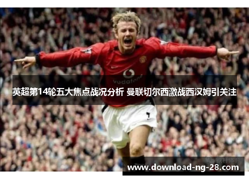 英超第14轮五大焦点战况分析 曼联切尔西激战西汉姆引关注 英超第14轮五大焦点战况分析 曼联切尔西激战西汉姆引关注