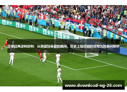 足球经典逆转时刻:从绝望到希望的瞬间,历史上最震撼的反败为胜瞬间解析 足球经典逆转时刻:从绝望到希望的瞬间,历史上最震撼的反败为胜瞬间解析