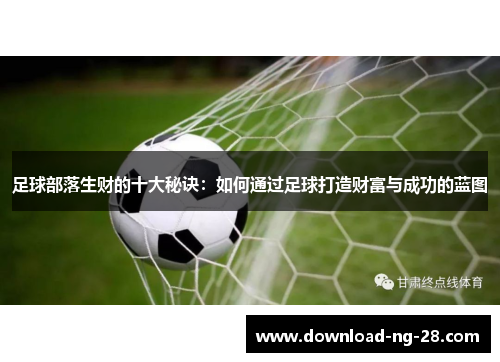 足球部落生财的十大秘诀:如何通过足球打造财富与成功的蓝图 足球部落生财的十大秘诀:如何通过足球打造财富与成功的蓝图