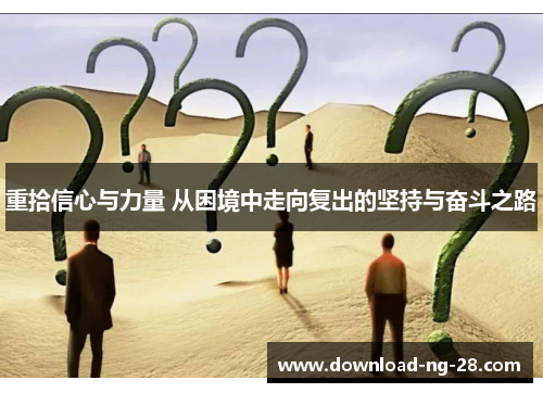 重拾信心与力量 从困境中走向复出的坚持与奋斗之路 重拾信心与力量 从困境中走向复出的坚持与奋斗之路