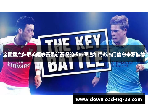 全面盘点获取英超联赛最新赛况的权威渠道和精彩热门信息来源推荐
