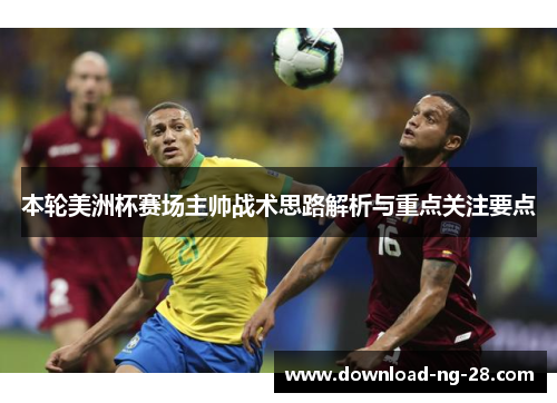 本轮美洲杯赛场主帅战术思路解析与重点关注要点 本轮美洲杯赛场主帅战术思路解析与重点关注要点