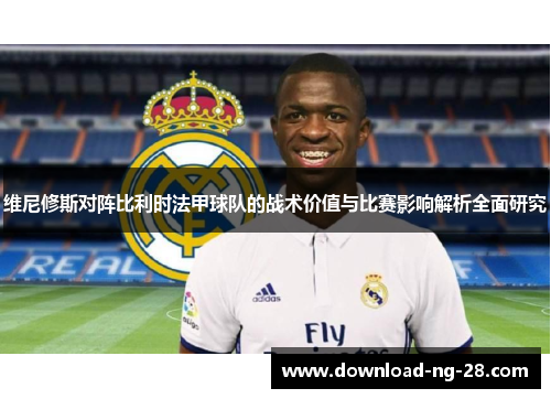 维尼修斯对阵比利时法甲球队的战术价值与比赛影响解析全面研究 维尼修斯对阵比利时法甲球队的战术价值与比赛影响解析全面研究