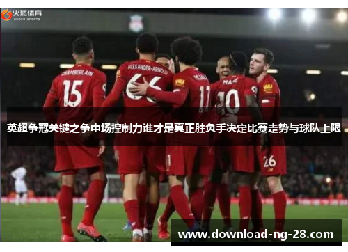 英超争冠关键之争中场控制力谁才是真正胜负手决定比赛走势与球队上限 英超争冠关键之争中场控制力谁才是真正胜负手决定比赛走势与球队上限