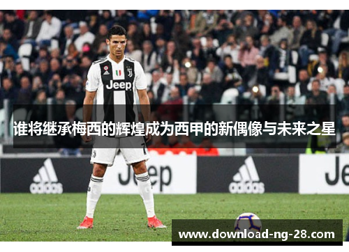 谁将继承梅西的辉煌成为西甲的新偶像与未来之星