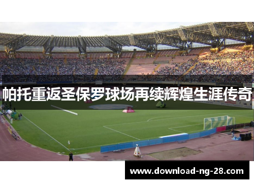 帕托重返圣保罗球场再续辉煌生涯传奇 帕托重返圣保罗球场再续辉煌生涯传奇