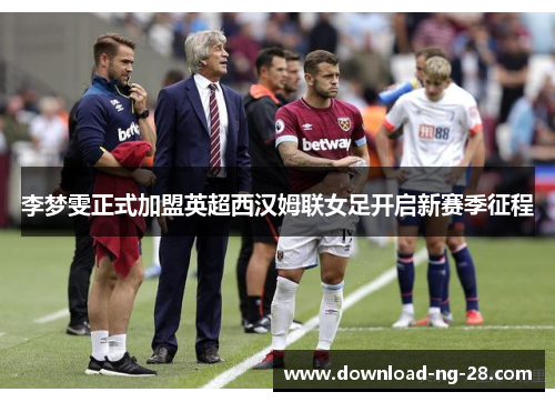 李梦雯正式加盟英超西汉姆联女足开启新赛季征程