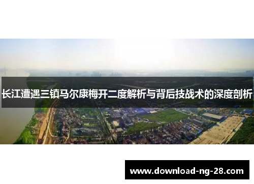 长江遭遇三镇马尔康梅开二度解析与背后技战术的深度剖析