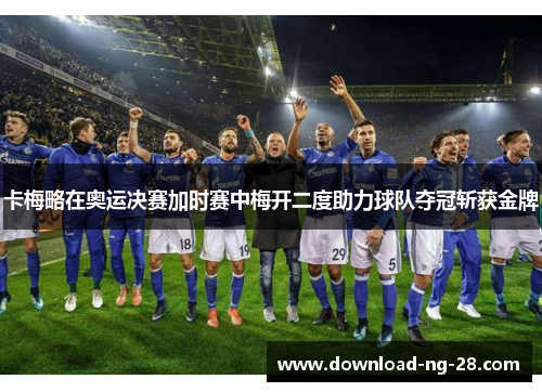 卡梅略在奥运决赛加时赛中梅开二度助力球队夺冠斩获金牌 卡梅略在奥运决赛加时赛中梅开二度助力球队夺冠斩获金牌