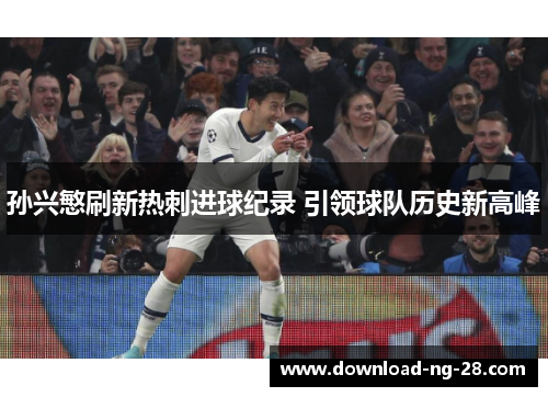 孙兴慜刷新热刺进球纪录 引领球队历史新高峰 孙兴慜刷新热刺进球纪录 引领球队历史新高峰